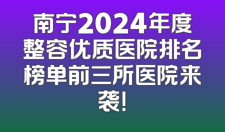 南宁2024年度整容优质医院排名榜单前三所医院来袭！