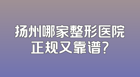 扬州哪家整形医院正规又靠谱？