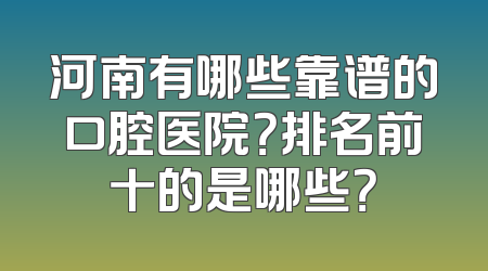 河南有哪些靠谱的口腔医院？排名前十的是哪些？