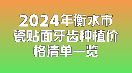 2024年衡水市瓷贴面牙齿种植价格清单一览
