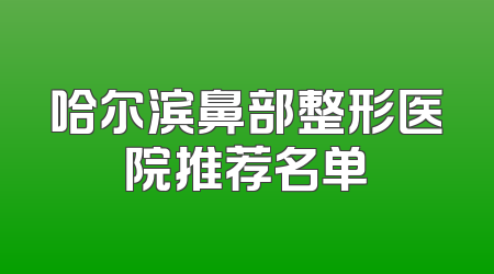 哈尔滨鼻部整形医院推荐名单