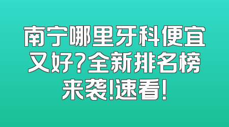 南宁哪里牙科便宜又好？全新排名榜来袭！速看！