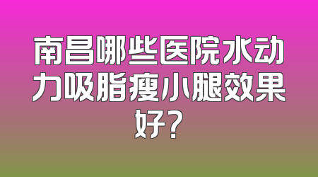 南昌哪些医院水动力吸脂瘦小腿效果好？