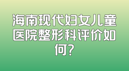 海南现代妇女儿童医院整形科评价如何？
