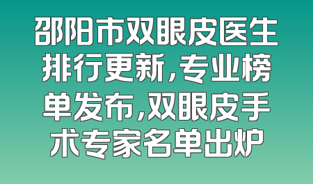 邵阳市双眼皮医生排行更新，专业榜单发布，双眼皮手术专家名单出炉