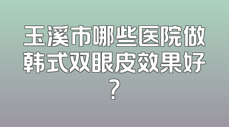 玉溪市哪些医院做韩式双眼皮效果好？