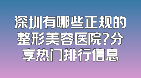 深圳有哪些正规的整形美容医院？分享热门排行信息