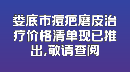 娄底市痘疤磨皮治疗价格清单现已推出，敬请查阅