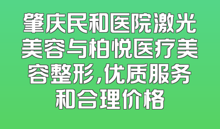 肇庆民和医院激光美容与柏悦医疗美容整形，优质服务和合理价格