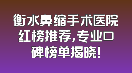 衡水鼻缩手术医院红榜推荐，专业口碑榜单揭晓！