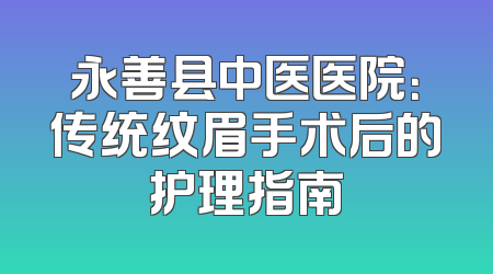 永善县中医医院：传统纹眉手术后的护理指南