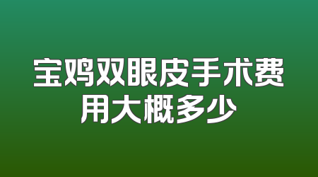 宝鸡双眼皮手术费用大概多少