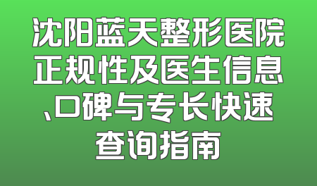 沈阳蓝天整形医院正规性及医生信息、口碑与专长快速查询指南
