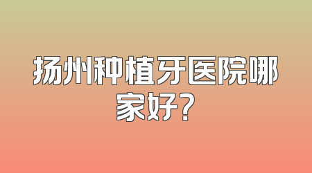 扬州种植牙医院哪家好？