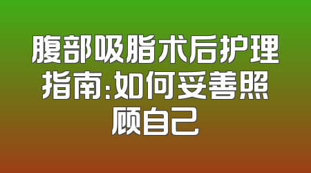 腹部吸脂术后护理指南：如何妥善照顾自己