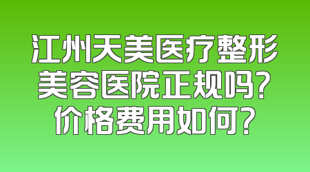 江州天美医疗整形美容医院正规吗？价格费用如何？