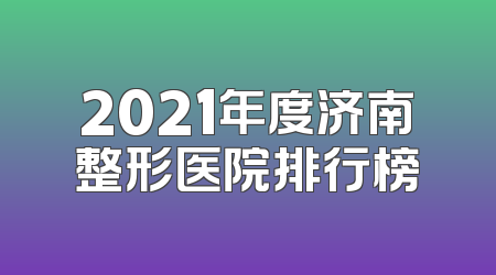 2021年度济南整形医院排行榜