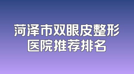 菏泽市双眼皮整形医院推荐排名