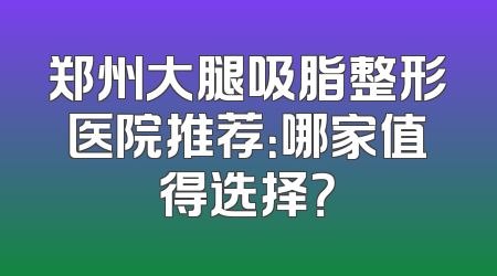 郑州大腿吸脂整形医院推荐：哪家值得选择？