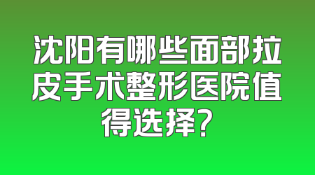 沈阳有哪些面部拉皮手术整形医院值得选择？