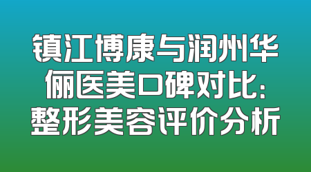 镇江博康与润州华俪医美口碑对比：整形美容评价分析