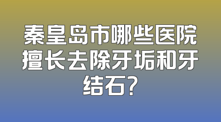 秦皇岛市哪些医院擅长去除牙垢和牙结石？