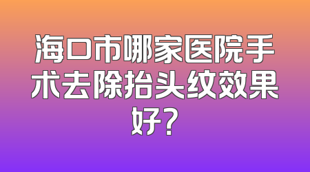 海口市哪家医院手术去除抬头纹效果好？