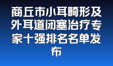 商丘市小耳畸形及外耳道闭塞治疗专家十强排名名单发布