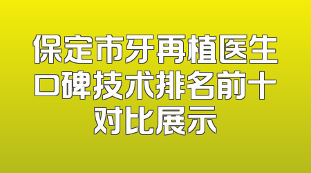 保定市牙再植医生口碑技术排名前十对比展示