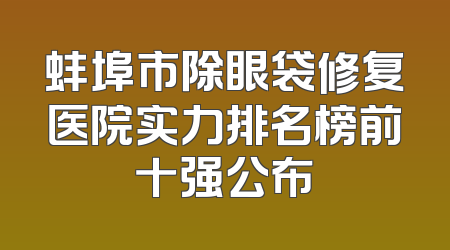 蚌埠市除眼袋修复医院实力排名榜前十强公布