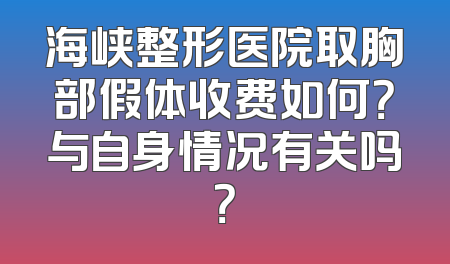 海峡整形医院取胸部假体收费如何？与自身情况有关吗？