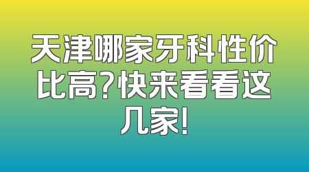 天津哪家牙科性价比高？快来看看这几家！