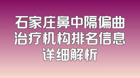 石家庄鼻中隔偏曲治疗机构排名信息详细解析