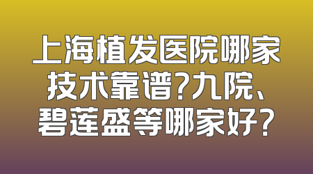 上海植发医院哪家技术靠谱？九院、碧莲盛等哪家好？