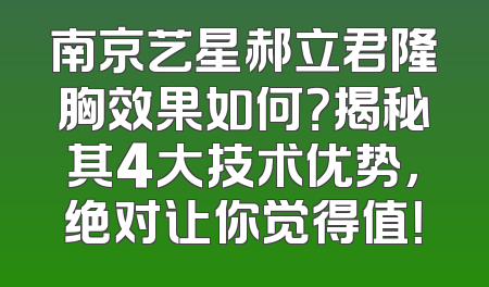 南京艺星郝立君隆胸效果如何？揭秘其4大技术优势，绝对让你觉得值！