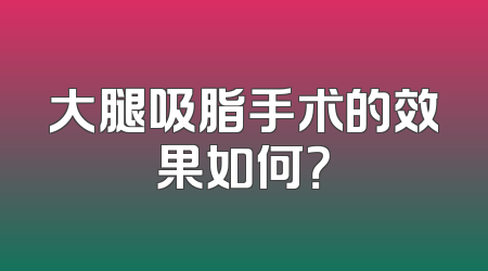 大腿吸脂手术的效果如何？