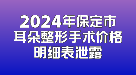 2024年保定市耳朵整形手术价格明细表泄露