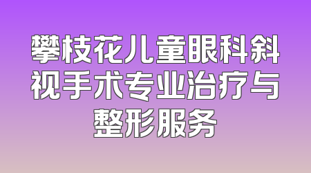 攀枝花儿童眼科斜视手术专业治疗与整形服务