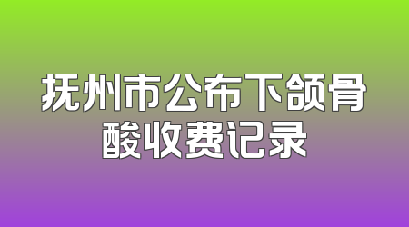 抚州市公布下颌骨酸收费记录