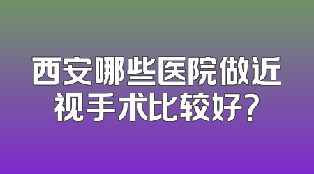 西安哪些医院做近视手术比较好？