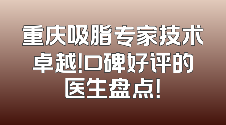 重庆吸脂专家技术卓越！口碑好评的医生盘点！