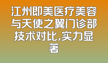 江州即美医疗美容与天使之翼门诊部技术对比，实力显著