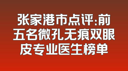 张家港市点评：前五名微孔无痕双眼皮专业医生榜单
