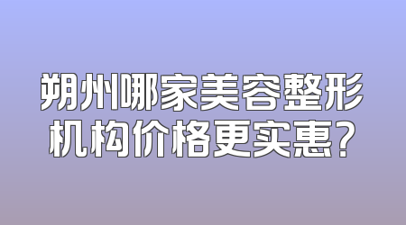 朔州哪家美容整形机构价格更实惠？