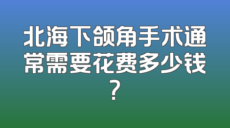 北海下颌角手术通常需要花费多少钱？