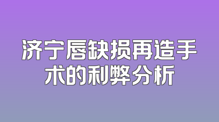 济宁唇缺损再造手术的利弊分析