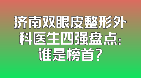 济南双眼皮整形外科医生四强盘点：谁是榜首？