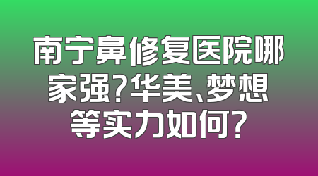 南宁鼻修复医院哪家强？华美、梦想等实力如何？