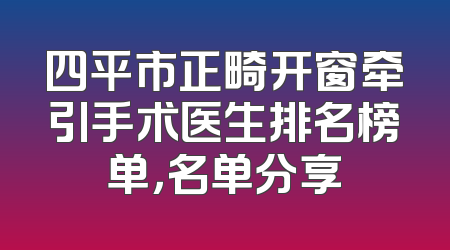 四平市正畸开窗牵引手术医生排名榜单，名单分享