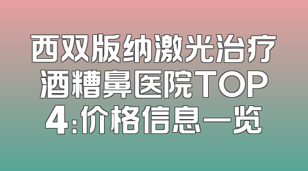 西双版纳激光治疗酒糟鼻医院TOP4：价格信息一览